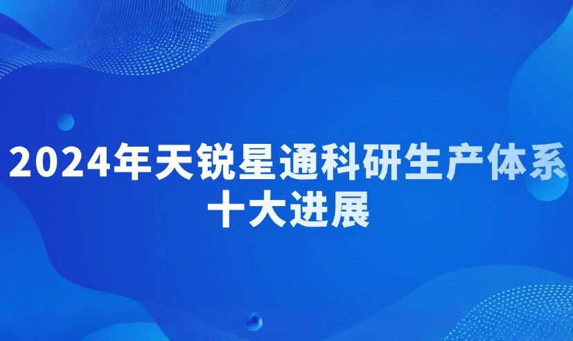 年度回顾丨2024年天锐星通科研生产体系十大进展